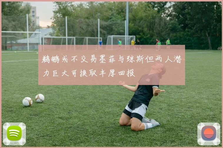 鹈鹕或不交易墨菲与琼斯但两人潜力巨大可换取丰厚回报