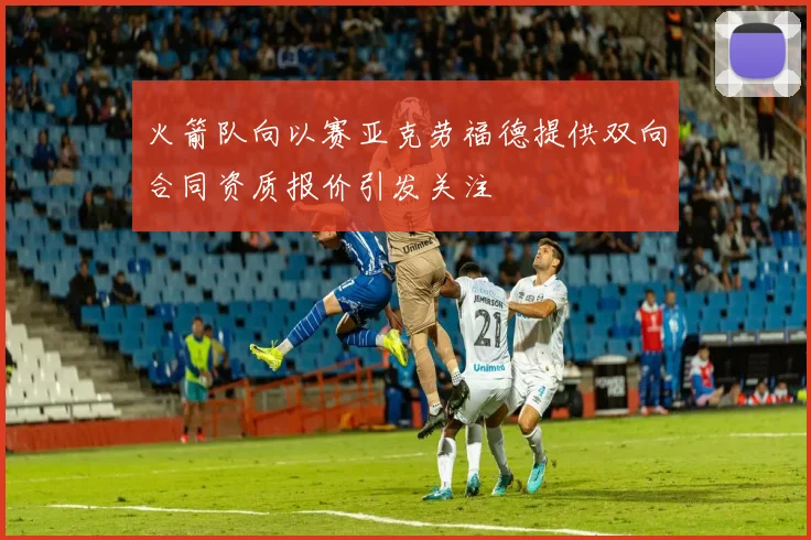 火箭队向以赛亚克劳福德提供双向合同资质报价引发关注