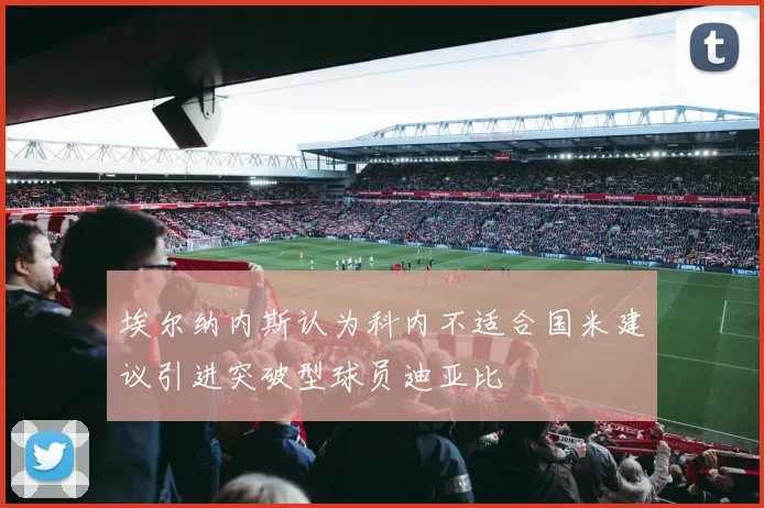 埃尔纳内斯认为科内不适合国米建议引进突破型球员迪亚比