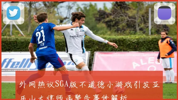 外网热议SGA版不道德小游戏引发亚历山大律师函警告事件解析