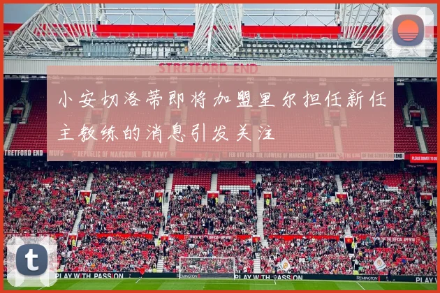 小安切洛蒂即将加盟里尔担任新任主教练的消息引发关注
