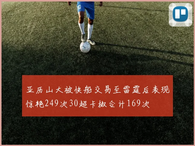 亚历山大被快船交易至雷霆后表现惊艳249次30超卡椒合计169次
